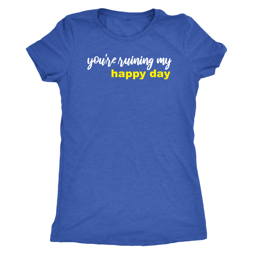 You're Ruining My Happy Day Shirt