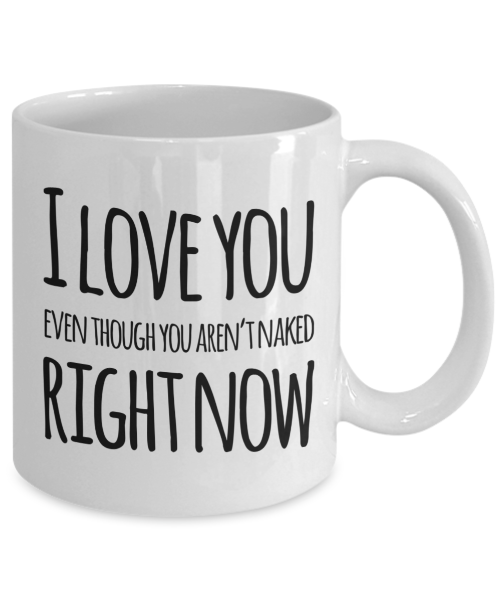 I Love You Right Now Funny Gift Mug