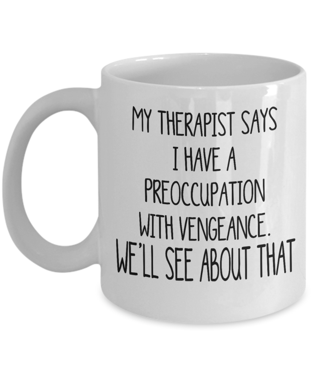My Therapist Says I Have A Preoccupation With Vengeance Funny Gift Mug